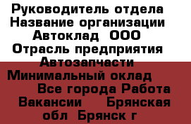 Руководитель отдела › Название организации ­ Автоклад, ООО › Отрасль предприятия ­ Автозапчасти › Минимальный оклад ­ 40 000 - Все города Работа » Вакансии   . Брянская обл.,Брянск г.